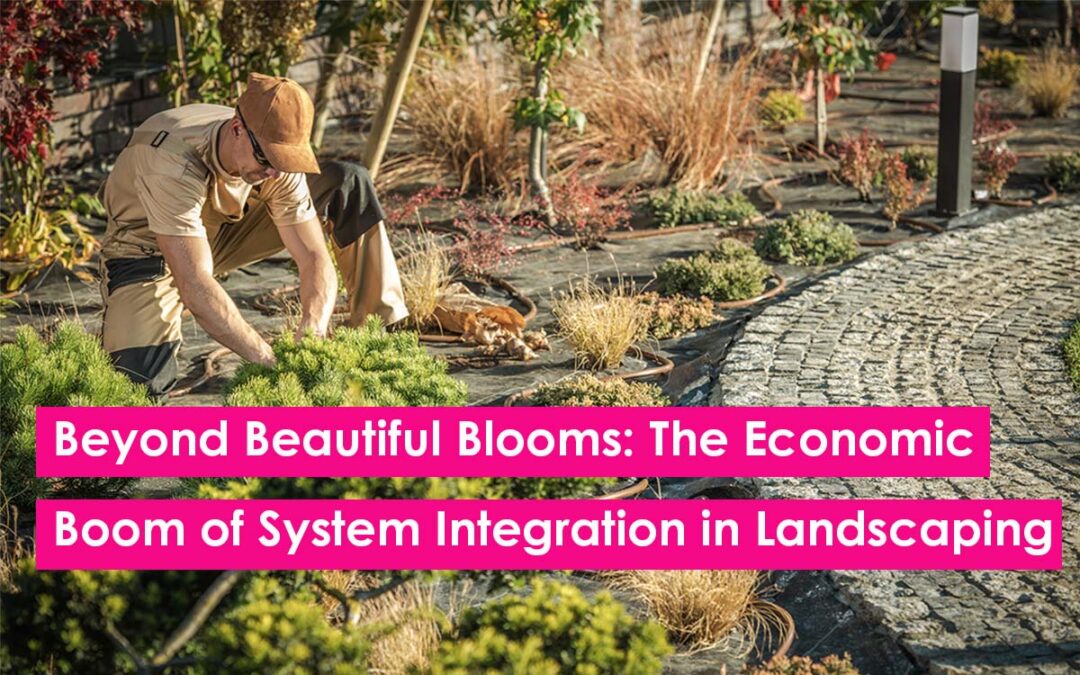 Beyond Beautiful Blooms: The Economic Boom of System Integration in Landscaping