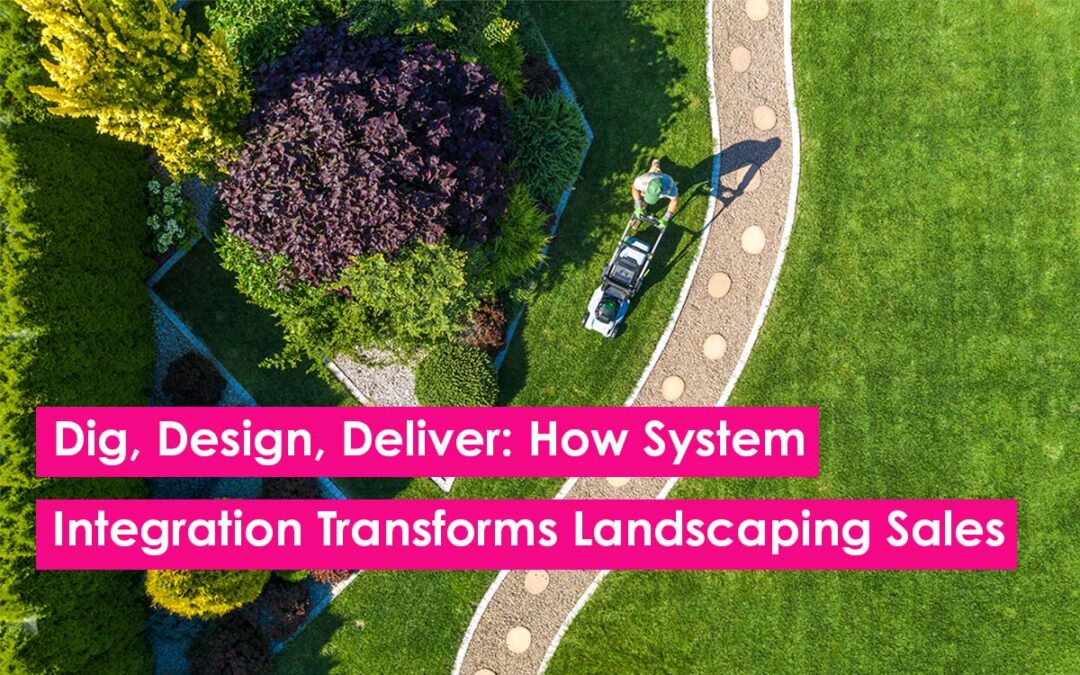 Dig, Design, Deliver: How System Integration Transforms Landscaping Sales